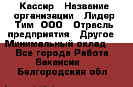 Кассир › Название организации ­ Лидер Тим, ООО › Отрасль предприятия ­ Другое › Минимальный оклад ­ 1 - Все города Работа » Вакансии   . Белгородская обл.